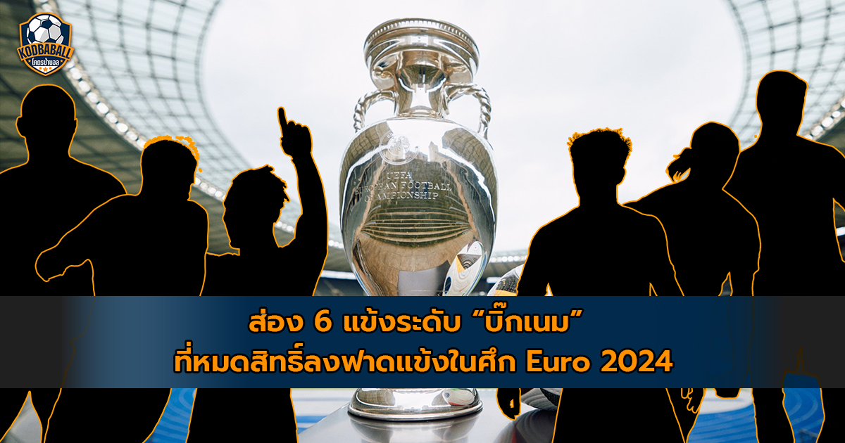 You are currently viewing Euro 2024 กับ 6 แข้งระดับบิ๊กเนมที่ “ตกสวรรค์”