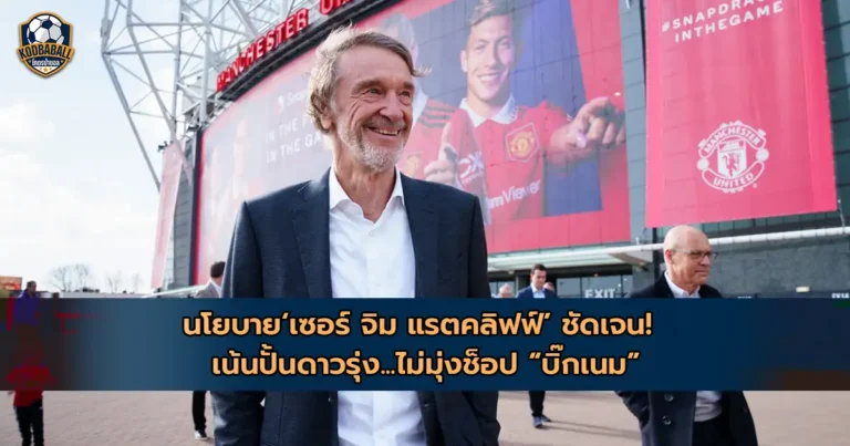 Read more about the article Sir Jim Ratcliffe ชี้ ‘ผีแดง’ ควรปั้นดาวรุ่ง ไม่มุ่งช็อป ‘บิ๊กเนม’